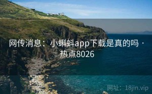 网传消息：小蝌蚪app下载是真的吗 · 热点8026