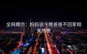 全网模仿：妈妈说今晚爸爸不回家相关热梗