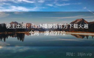 梗王出圈：flash播放器官方下载火遍全网 · 爆点9770
