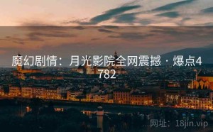 魔幻剧情：月光影院全网震撼 · 爆点4782