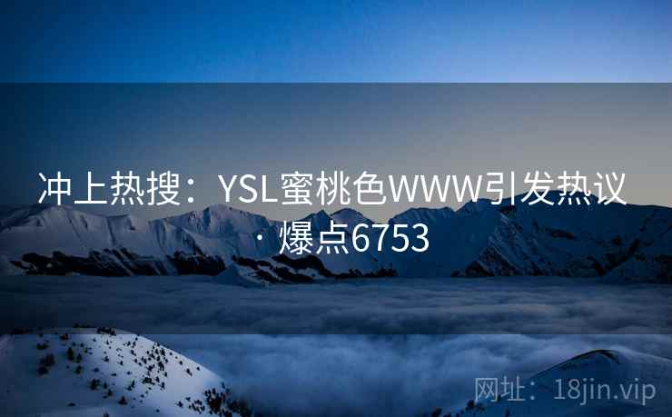 冲上热搜：YSL蜜桃色WWW引发热议 · 爆点6753