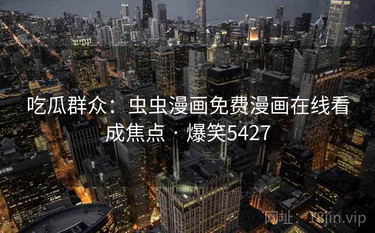 吃瓜群众：虫虫漫画免费漫画在线看成焦点 · 爆笑5427