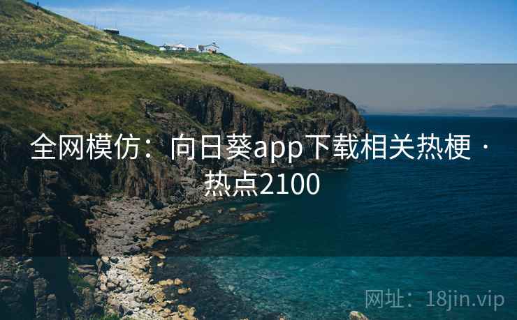 全网模仿：向日葵app下载相关热梗 · 热点2100
