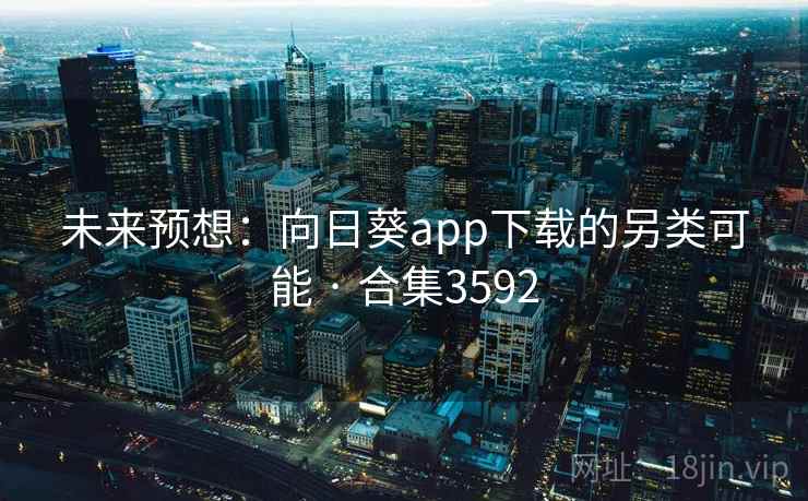 未来预想：向日葵app下载的另类可能 · 合集3592