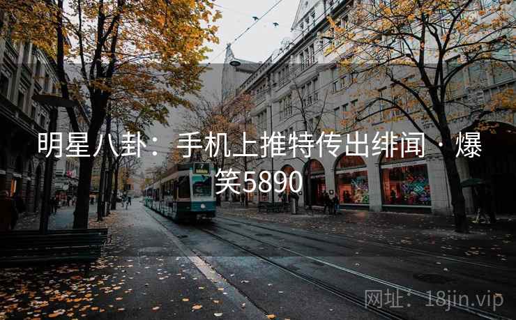 明星八卦：手机上推特传出绯闻 · 爆笑5890