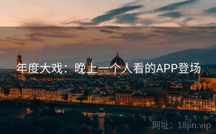 年度大戏：晚上一个人看的APP登场