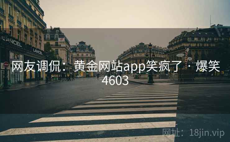 网友调侃：黄金网站app笑疯了 · 爆笑4603