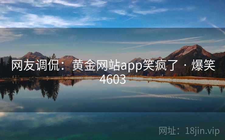 网友调侃：黄金网站app笑疯了 · 爆笑4603