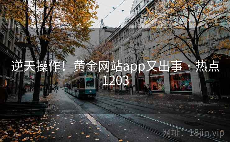 逆天操作！黄金网站app又出事 · 热点1203