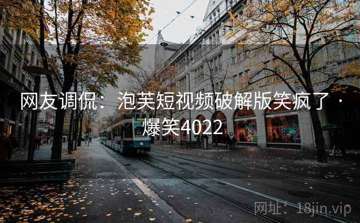 网友调侃:泡芙短视频破解版笑疯了 · 爆笑4022 网友调侃:泡芙短视频破解版笑疯了 · 爆笑4022