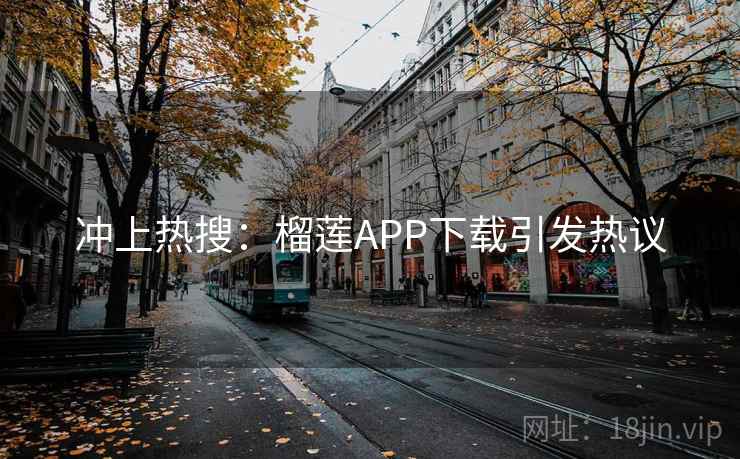 冲上热搜:榴莲APP下载引发热议 冲上热搜:榴莲APP下载引发热议