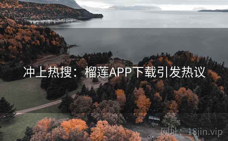 冲上热搜:榴莲APP下载引发热议 冲上热搜:榴莲APP下载引发热议