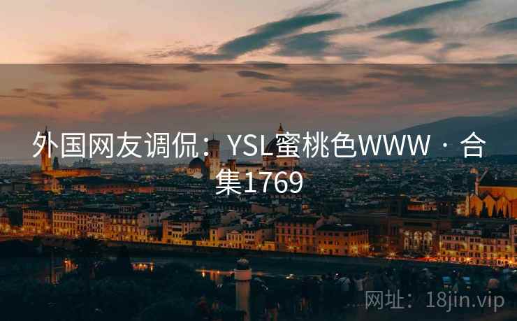 外国网友调侃：YSL蜜桃色WWW · 合集1769
